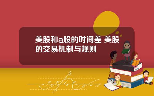 美股和a股的时间差 美股的交易机制与规则
