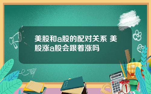 美股和a股的配对关系 美股涨a股会跟着涨吗