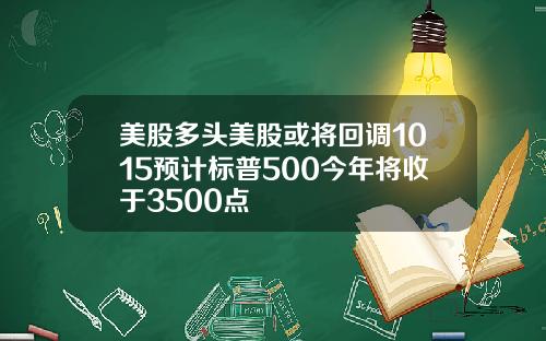 美股多头美股或将回调1015预计标普500今年将收于3500点