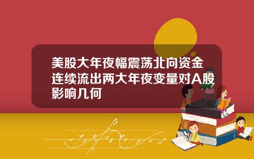 美股大年夜幅震荡北向资金连续流出两大年夜变量对A股影响几何