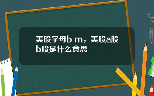 美股字母b m，美股a股b股是什么意思