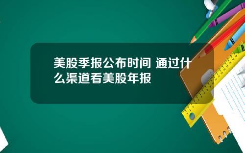 美股季报公布时间 通过什么渠道看美股年报