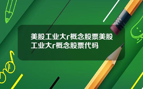美股工业大r概念股票美股工业大r概念股票代码