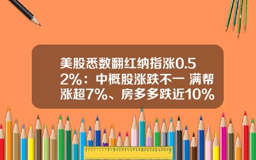 美股悉数翻红纳指涨0.52%：中概股涨跌不一 满帮涨超7%、房多多跌近10%