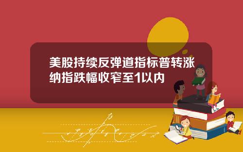 美股持续反弹道指标普转涨纳指跌幅收窄至1以内
