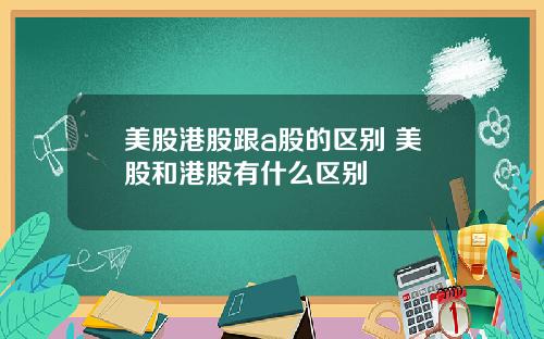 美股港股跟a股的区别 美股和港股有什么区别