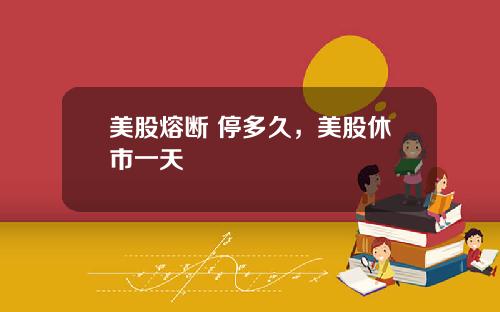 美股熔断 停多久，美股休市一天