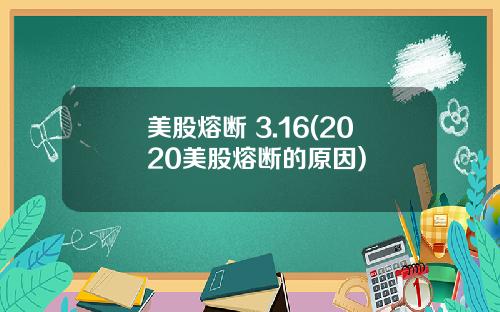 美股熔断 3.16(2020美股熔断的原因)