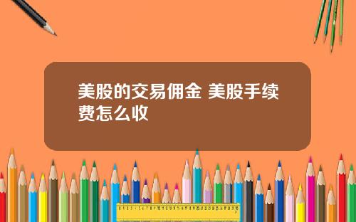 美股的交易佣金 美股手续费怎么收