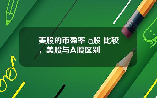 美股的市盈率 a股 比较，美股与A股区别