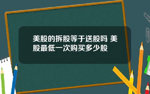 美股的拆股等于送股吗 美股最低一次购买多少股