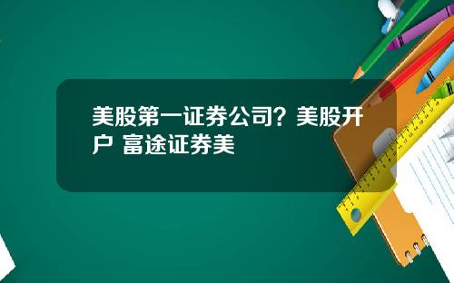 美股第一证券公司？美股开户 富途证券美