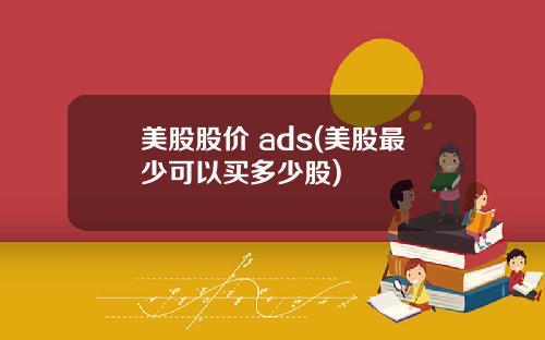 美股股价 ads(美股最少可以买多少股)