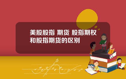 美股股指 期货 股指期权和股指期货的区别