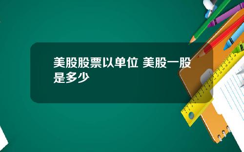 美股股票以单位 美股一股是多少