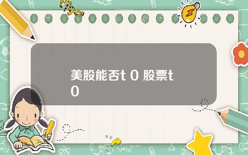 美股能否t 0 股票t+0