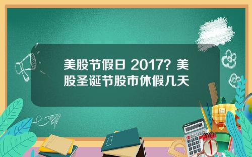 美股节假日 2017？美股圣诞节股市休假几天