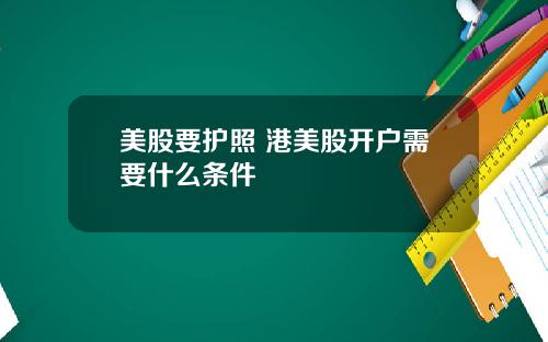 美股要护照 港美股开户需要什么条件