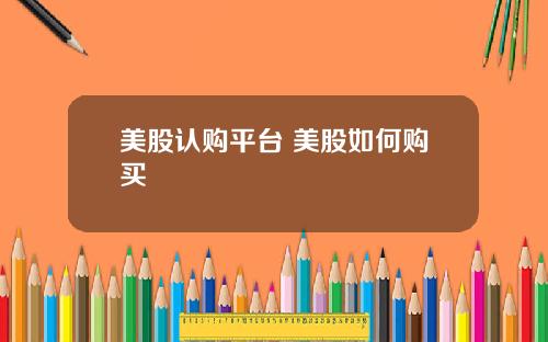 美股认购平台 美股如何购买