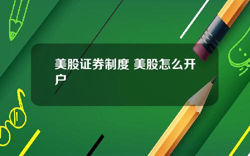 美股证券制度 美股怎么开户