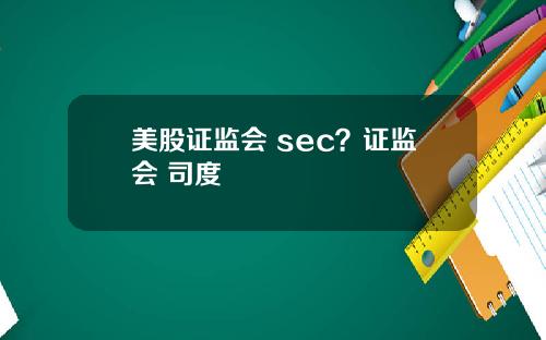 美股证监会 sec？证监会 司度