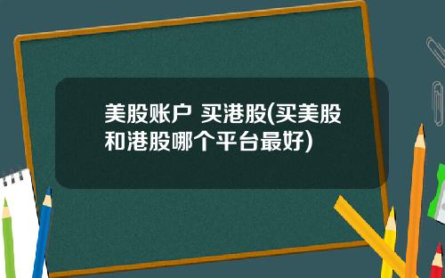 美股账户 买港股(买美股和港股哪个平台最好)