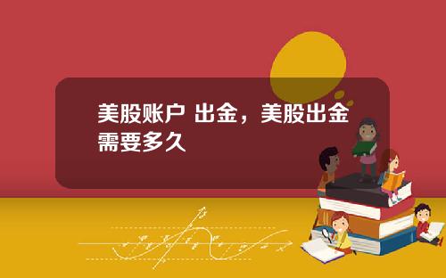 美股账户 出金，美股出金需要多久