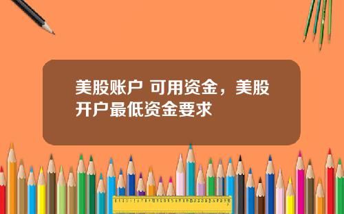 美股账户 可用资金，美股开户最低资金要求
