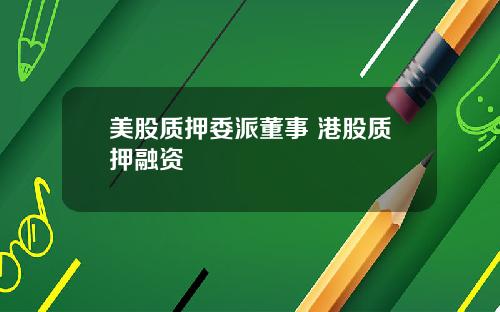美股质押委派董事 港股质押融资