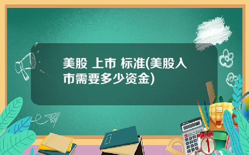 美股 上市 标准(美股入市需要多少资金)