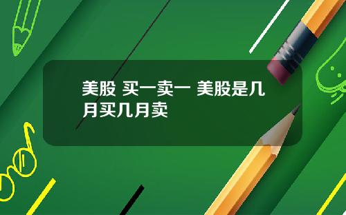 美股 买一卖一 美股是几月买几月卖
