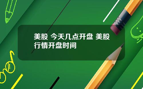 美股 今天几点开盘 美股行情开盘时间
