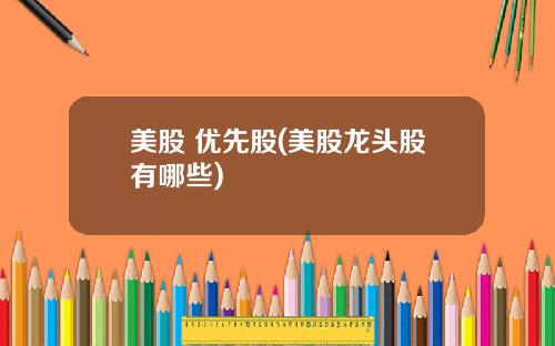 美股 优先股(美股龙头股有哪些)