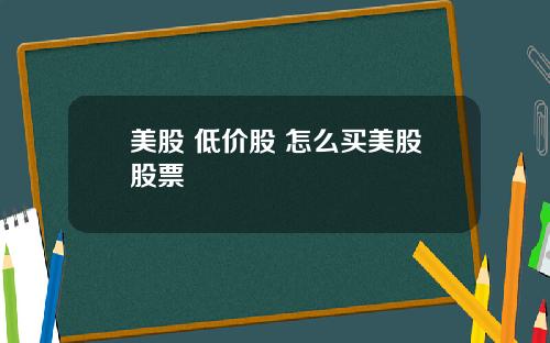 美股 低价股 怎么买美股股票