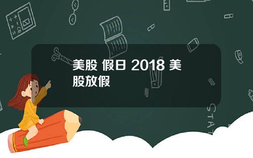 美股 假日 2018 美股放假