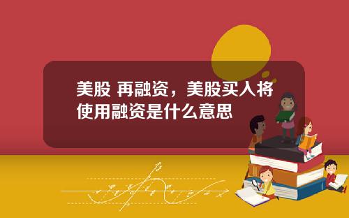 美股 再融资，美股买入将使用融资是什么意思