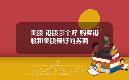 美股 港股哪个好 购买港股和美股最好的券商