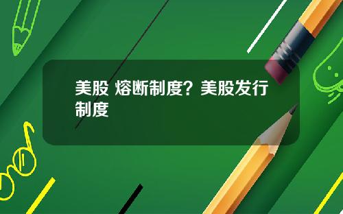 美股 熔断制度？美股发行制度