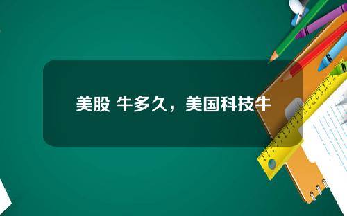 美股 牛多久，美国科技牛