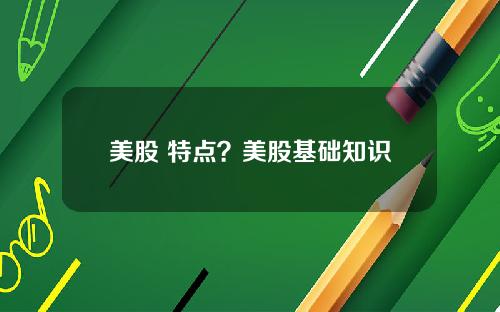 美股 特点？美股基础知识