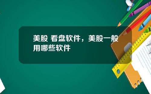 美股 看盘软件，美股一般用哪些软件