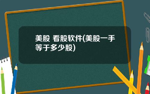 美股 看股软件(美股一手等于多少股)