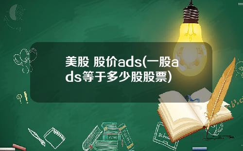 美股 股价ads(一股ads等于多少股股票)