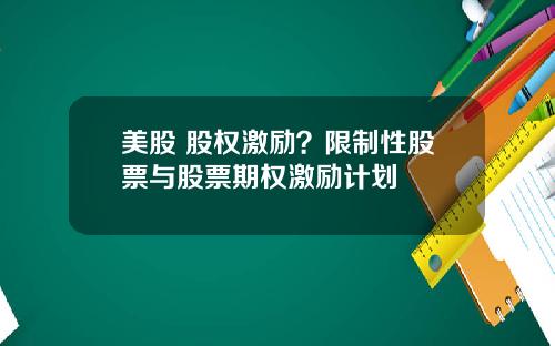 美股 股权激励？限制性股票与股票期权激励计划