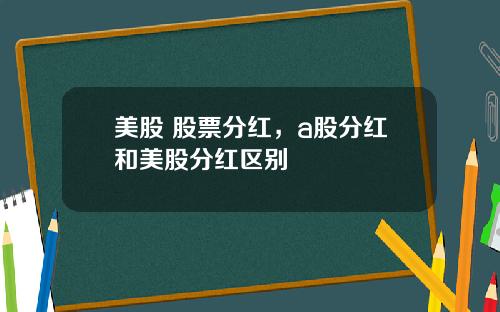 美股 股票分红，a股分红和美股分红区别