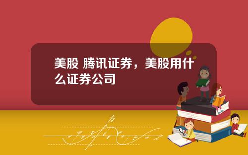 美股 腾讯证券，美股用什么证券公司