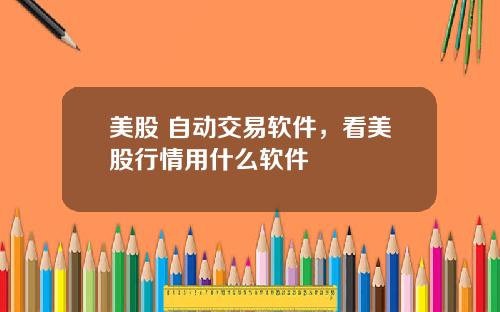 美股 自动交易软件，看美股行情用什么软件