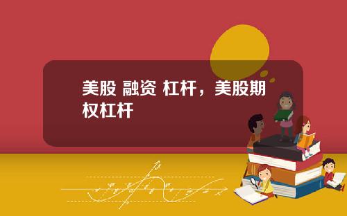 美股 融资 杠杆，美股期权杠杆