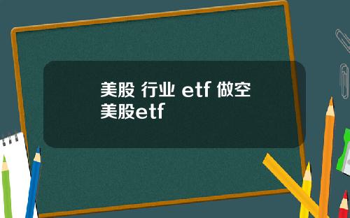 美股 行业 etf 做空美股etf