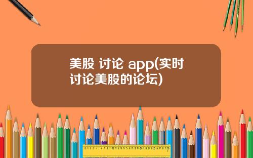 美股 讨论 app(实时讨论美股的论坛)